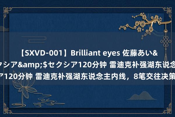 【SXVD-001】Brilliant eyes 佐藤あい</a>2006-11-01セクシア&$セクシア120分钟 雷迪克补强湖东说念主内线，8笔交往决策曝光！