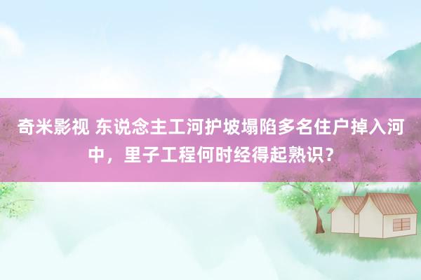奇米影视 东说念主工河护坡塌陷多名住户掉入河中，里子工程何时经得起熟识？