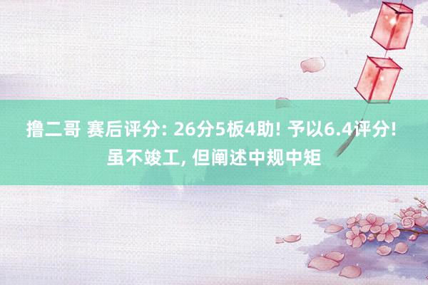 撸二哥 赛后评分: 26分5板4助! 予以6.4评分! 虽不竣工， 但阐述中规中矩