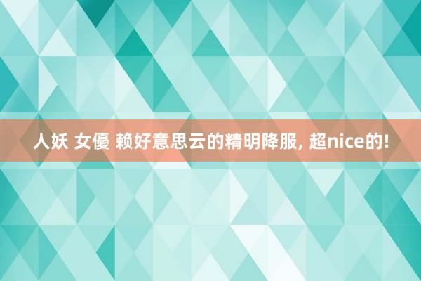 人妖 女優 赖好意思云的精明降服， 超nice的!