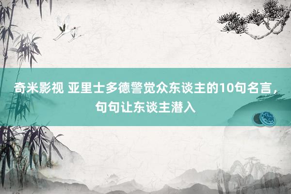 奇米影视 亚里士多德警觉众东谈主的10句名言，句句让东谈主潜入